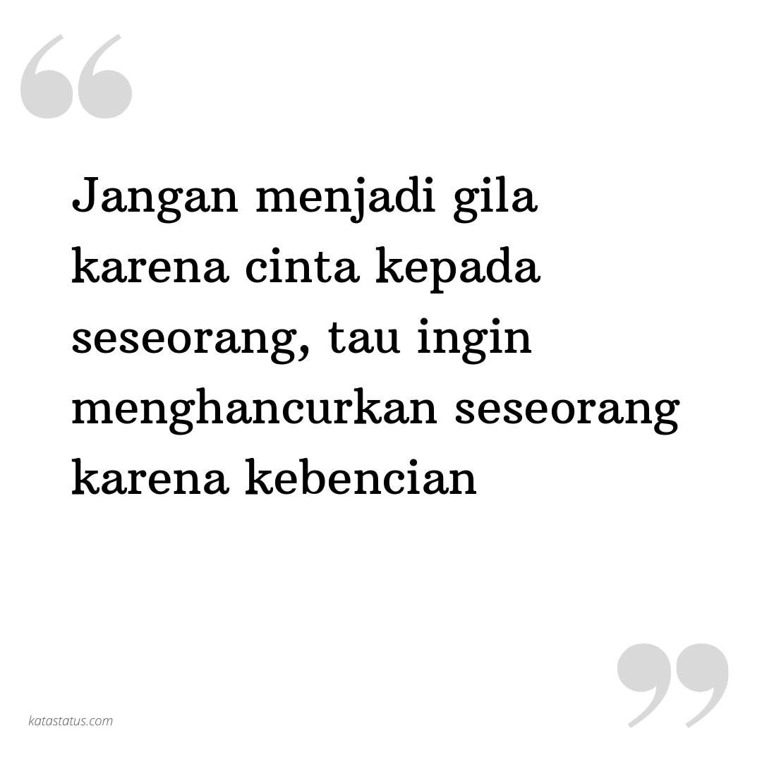 Kata Status Kata Bijak Jangan Menjadi Gila Karena Cinta Kepada Seseorang Tau Ingin Menghancurkan Seseorang Karena Kebencian Katastatus Com